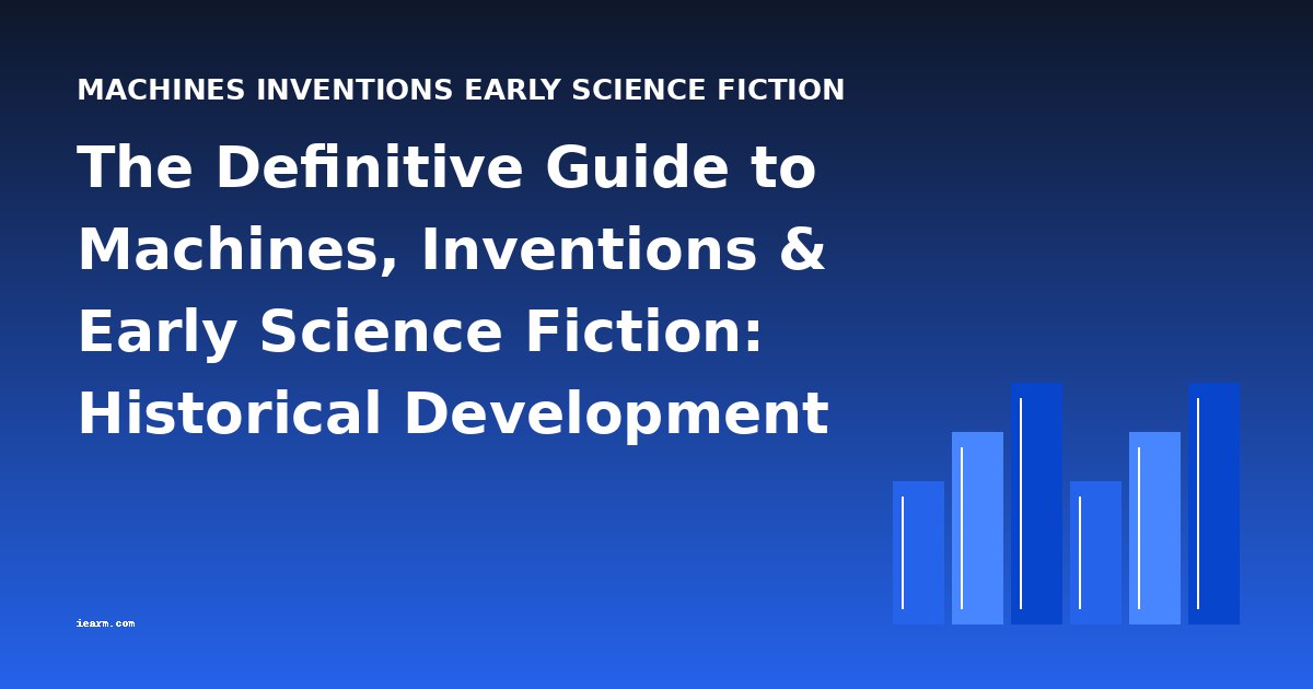 The Definitive Guide to Machines, Inventions & Early Science Fiction: Historical Development and Chronology