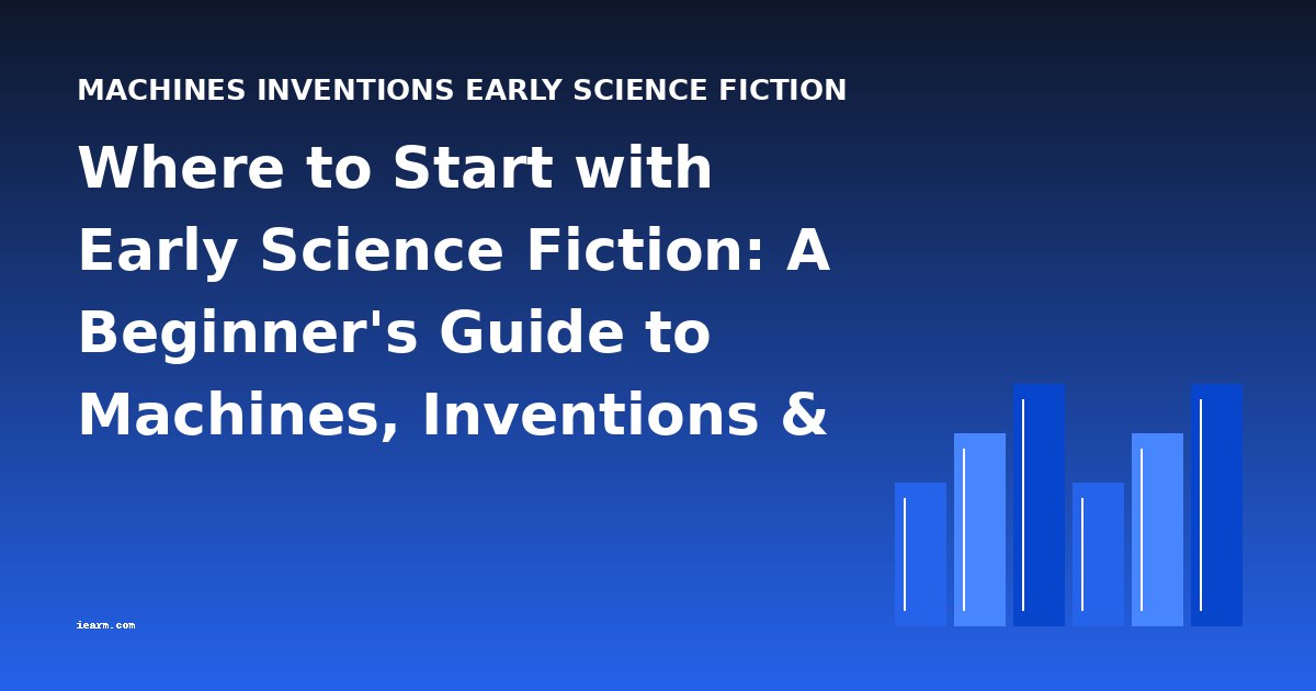 Where to Start with Early Science Fiction: A Beginner's Guide to Machines, Inventions & Proto-Sci-Fi